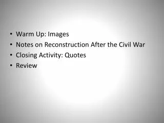 Warm Up: Images Notes on Reconstruction After the Civil War Closing Activity: Quotes Review