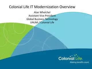 Colonial Life IT Modernization Overview Alan Whelchel Assistant Vice President Global Business Technology UNUM / Colo