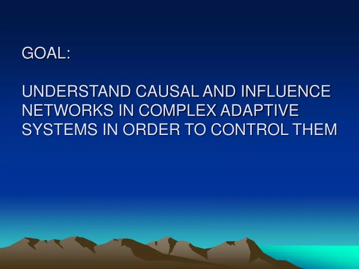 goal understand causal and influence networks in complex adaptive systems in order to control them