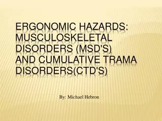 ERGONOMIC HAZARDS: MUSCULOSKELETAL DISORDERS (MSD'S) AND CUMULATIVE TRAMA DISORDERS(CTD'S)