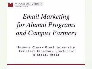 Email Marketing for Alumni Programs and Campus Partners Suzanne Clark, Miami University Assistant Director, Electronic