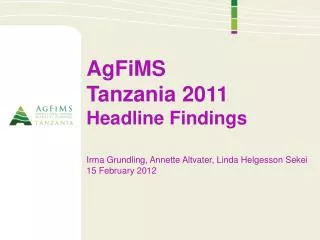 AgFiMS Tanzania 2011 Headline Findings Irma Grundling , Annette Altvater , Linda Helgesson Sekei 15 February 2012