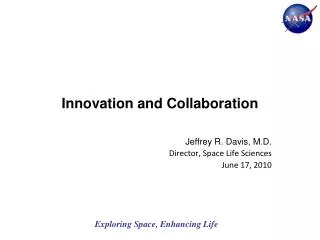 Innovation and Collaboration Jeffrey R. Davis, M.D. Director, Space Life Sciences June 17, 2010