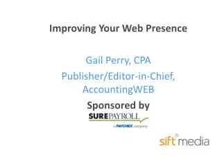 Improving Your Web Presence Gail Perry, CPA Publisher/Editor-in-Chief, AccountingWEB Sponsored by