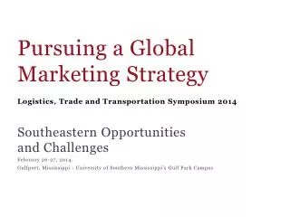 Pursuing a Global Marketing Strategy Logistics, Trade and Transportation Symposium 2014 Southeastern Opportunities an