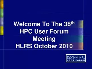 Welcome To The 38 th HPC User Forum Meeting HLRS October 2010