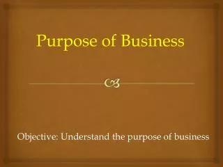 Objective: Understand the purpose of business