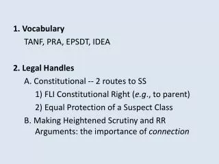 1. Vocabulary 	TANF, PRA, EPSDT, IDEA 2. Legal Handles 	A. Constitutional -- 2 routes to SS 		1) FLI Constitutional Rig