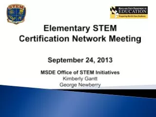 Elementary STEM Certification Network Meeting September 24, 2013 MSDE Office of STEM Initiatives Kimberly Gantt George N