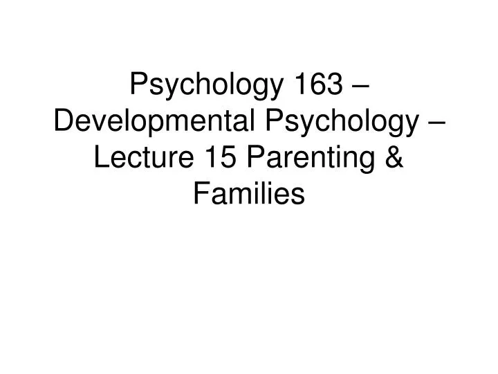 psychology 163 developmental psychology lecture 15 parenting families