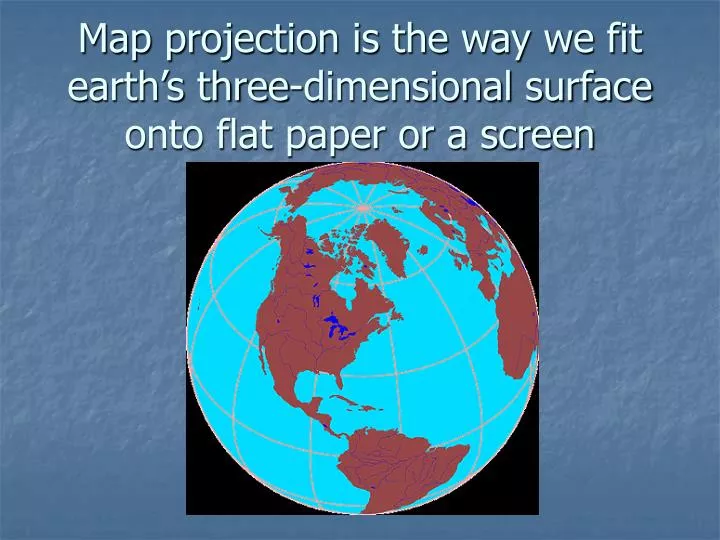 map projection is the way we fit earth s three dimensional surface onto flat paper or a screen