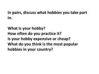 In pairs, discuss what hobbies you take part in. What is your hobby? How often do you practice it? Is your hobby expens