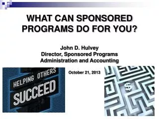 WHAT CAN SPONSORED PROGRAMS DO FOR YOU? John D. Hulvey Director, Sponsored Programs Administration and Accounting