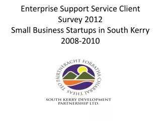 Enterprise Support Service Client Survey 2012 Small Business Startups in South Kerry 2008-2010