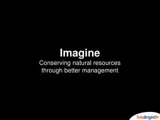 Imagine Conserving natural resources through better management