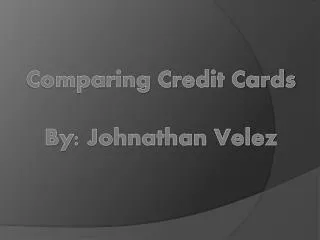 Comparing Credit Cards By: Johnathan Velez