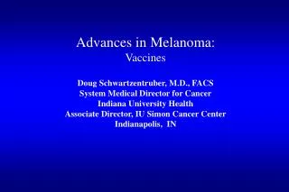 Advances in Melanoma: Vaccines Doug Schwartzentruber, M.D., FACS System Medical Director for Cancer Indiana University H