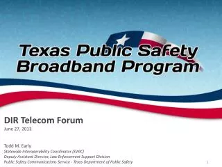 DIR Telecom Forum June 27, 2013 Todd M. Early Statewide Interoperability Coordinator (SWIC) Deputy Assistant Director,