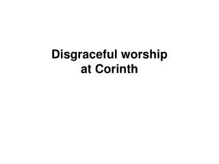 Disgraceful worship at Corinth