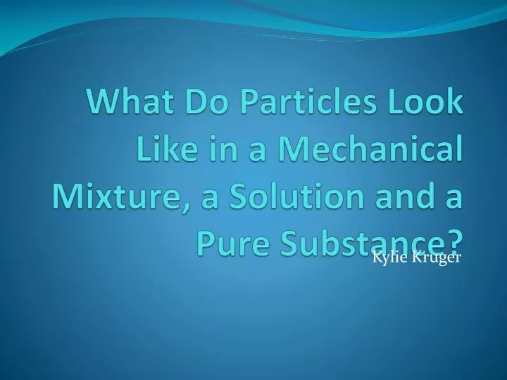 what do particles look like in a mechanical mixture a solution and a pure substance