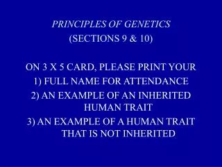 PRINCIPLES OF GENETICS (SECTIONS 9 &amp; 10) ON 3 X 5 CARD, PLEASE PRINT YOUR 1) FULL NAME FOR ATTENDANCE 2) AN EXAMPLE