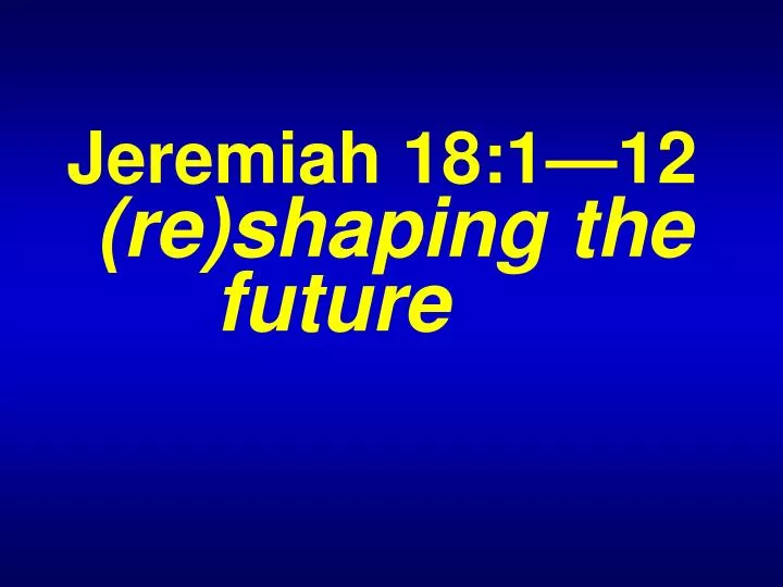 jeremiah 18 1 12 re shaping the future