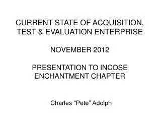 CURRENT STATE OF ACQUISITION, TEST &amp; EVALUATION ENTERPRISE NOVEMBER 2012 PRESENTATION TO INCOSE ENCHANTMENT CHAPTER