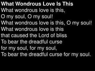 What Wondrous Love Is This What wondrous love is this, O my soul, O my soul! What wondrous love is this, O my soul! Wha