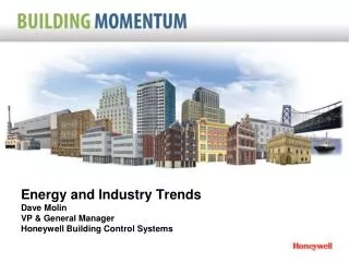 Energy and Industry Trends Dave Molin VP &amp; General Manager Honeywell Building Control Systems