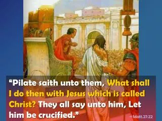 “Pilate saith unto them, What shall I do then with Jesus which is called Christ? They all say unto him, Let him be cru