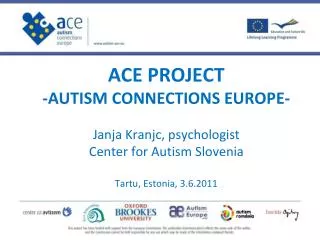 ACE PROJECT -AUTISM CONNECTIONS EUROPE- Janja Kranjc, psychologist Center for Autism Slovenia Tartu, Estonia, 3.6.2011