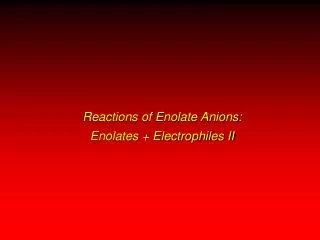 Reactions of Enolate Anions: Enolates + Electrophiles II
