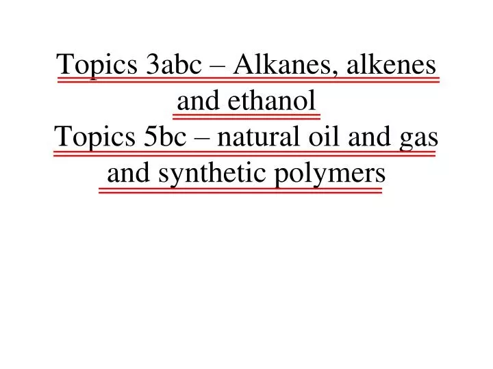 topics 3abc alkanes alkenes and ethanol topics 5bc natural oil and gas and synthetic polymers