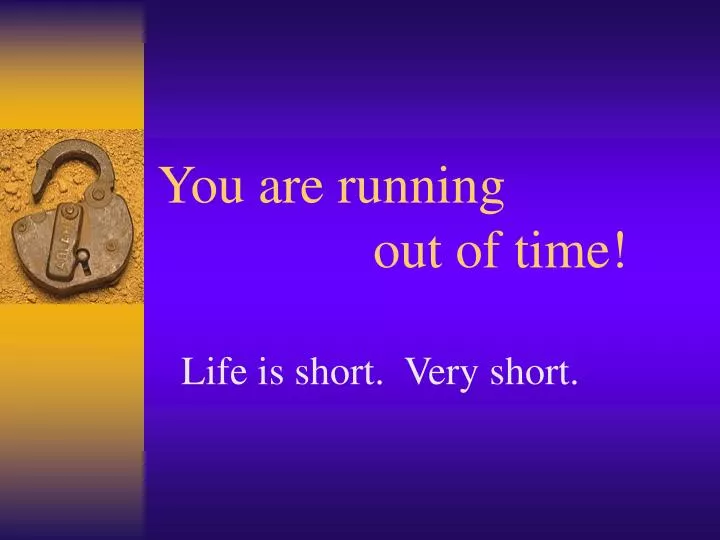 you are running out of time