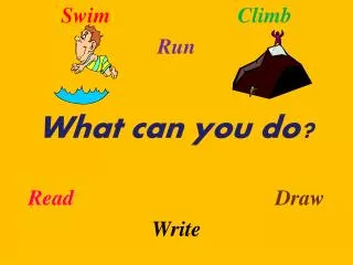 Swim Climb Run What can you do? Read Draw Write