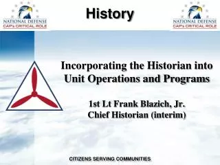 Incorporating the Historian into Unit Operations and Programs 1st Lt Frank Blazich, Jr. Chief Historian (interim)