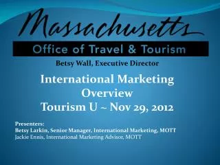 Betsy Wall, Executive Director International Marketing Overview Tourism U ~ Nov 29, 2012 Presenters: