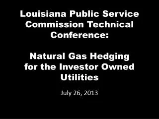 Louisiana Public Service Commission Technical Conference: Natural Gas Hedging for the Investor Owned Utilities
