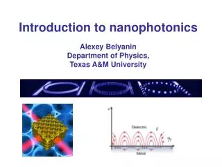 Introduction to nanophotonics Alexey Belyanin Department of Physics, Texas A&amp;M University
