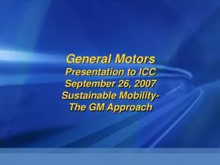 General Motors Presentation to ICC September 26, 2007 Sustainable Mobility- The GM Approach