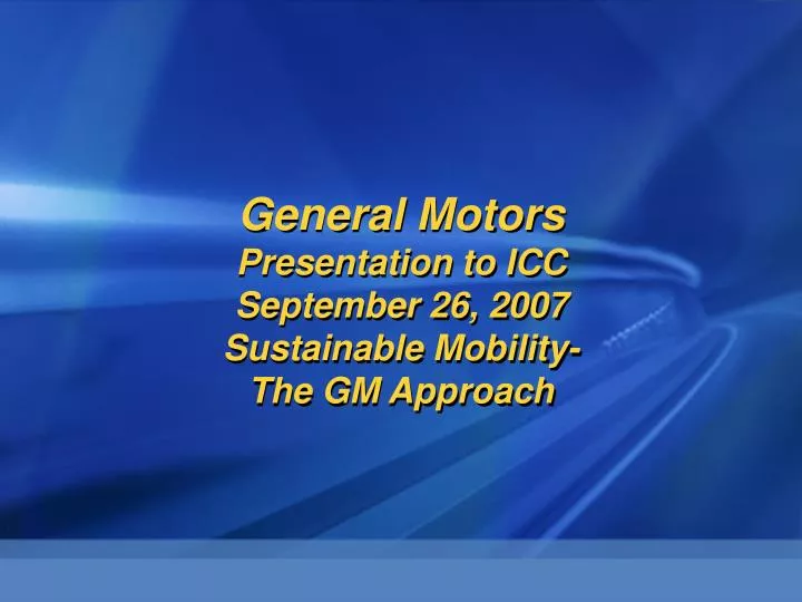 general motors presentation to icc september 26 2007 sustainable mobility the gm approach