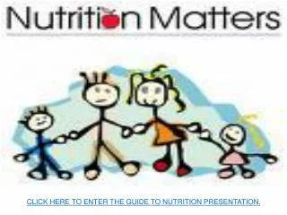 CLICK HERE TO ENTER THE GUIDE TO NUTRITION PRESENTATION.