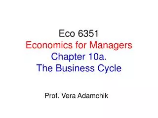 Eco 6351 Economics for Managers Chapter 10a. The Business Cycle
