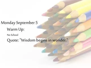 Monday September 5 Warm Up: No School Quote: &quot;Wisdom begins in wonder.&quot;