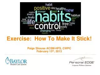 Exercise: How To Make It Stick! Paige Shouse ACSM-HFS, CWPC February 13 th , 2013