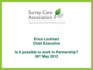 Erica Lockhart Chief Executive Is it possible to work in Partnership? 30 th May 2012