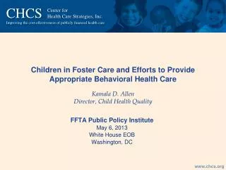 Children in Foster Care and Efforts to Provide Appropriate Behavioral Health Care Kamala D. Allen Director, Child Health