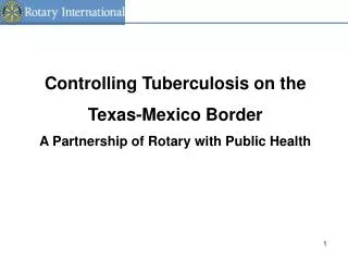 Controlling Tuberculosis on the Texas-Mexico Border A Partnership of Rotary with Public Health