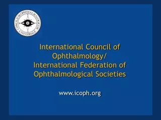 International Council of Ophthalmology/ International Federation of Ophthalmological Societies www.icoph.org