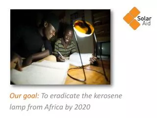 Our goal: To eradicate the kerosene lamp from Africa by 2020